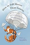 How To Fall Slower Than Gravity And Other Everyday And Not So Everyday Uses Of Mathematics And Physical Reasoning