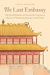 The Last Embassy: The Dutch Mission of 1795 and the Forgotten History of Western Encounters with China