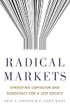 Radical Markets: Uprooting Capitalism and Democracy for a Just Society