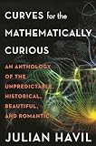 Curves For The Mathematically Curious An Anthology Of The Unpredictable Historical Beautiful And Romantic