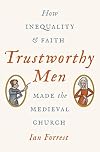 Trustworthy Men: How Inequality and Faith Made the Medieval Church