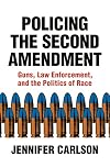 Policing the Second Amendment: Guns, Law Enforcement, and the Politics of Race