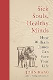 Sick Souls Healthy Minds How William James Can Save Your Life