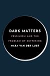Dark Matters: Pessimism and the Problem of Suffering