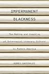 Impermanent Blackness: The Making and Unmaking of Interracial Literary Culture in Modern America