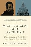 Michelangelo, God's Architect: The Story of His Final Years and Greatest Masterpiece