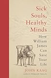Sick Souls Healthy Minds How William James Can Save Your Life