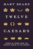 Twelve Caesars: Images of Power from the Ancient World to the Modern (The A. W. Mellon Lectures in the Fine Arts)