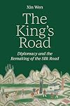 The King&rsquo;s Road: Diplomacy and the Remaking of the Silk Road