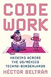 Code Work: Hacking across the US/MΓ©xico Techno-Borderlands (Princeton Studies in Culture and Technology, 33)