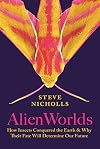 Alien Worlds: How Insects Conquered the Earth, and Why Their Fate Will Determine Our Future