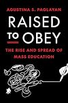 Raised to Obey: The Rise and Spread of Mass Education (The Princeton Economic History of the Western World)
