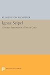 Ignaz Seipel: Christian Statesman in a Time of Crisis (Princeton Legacy Library, 1692)