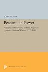 Peasants in Power: Alexander Stamboliski and the Bulgarian Agrarian National Union, 1899-1923