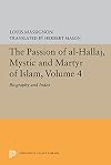 The Passion of Al-Hallaj, Mystic and Martyr of Islam, Volume 4: Biography and Index (Princeton Legacy Library)