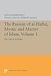 The Passion of Al-Hallaj, Mystic and Martyr of Islam, Volume 1: The Life of Al-Hallaj (Princeton Legacy Library)
