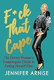 F*ck That Cape: The Grown Woman's Unapologetic Guide to Putting Herself First