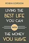Living the Best Life You Can with the Money You Have: Create a Financial Plan That Works for You