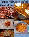 The Best Wild Game & Seafood Cookbook Ever: 350 Southern Recipes for Deer, Turkey, Fish, Seafood, Small Game and Birds