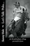 Let's Talk Polo...: For the Polo Player...things you need to know. Written by the most famous and well respected female polo player in the world, Sunny Hale (Volume 1)
