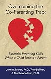 Overcoming The Coparenting Trap Essential Parenting Skills When A Child Resists A Parent