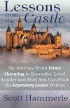 Lessons from the Castle: My Journey From Prince Charming to Executive Level Leader and How You Can Find The Legendary Leader Within