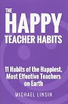 The Happy Teacher Habits: 11 Habits of the Happiest, Most Effective Teachers on Earth