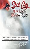 Soul Cry of an Invisible Freedom Fighter: Autobiographical Narrative & Poetic Prose of this continued struggle toward Black Liberation.