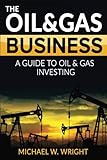 The Oil & Gas Business: A Complete Guide to Gas and Oil Investing