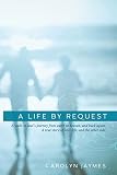 A Life By Request A Walkin Souls Journey From Earth To Heaven And Back Again A True Story Of Love Life And The Other Side
