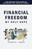 Financial Freedom My Only Hope The Bestselling Guide To Mastering The Game Of Money