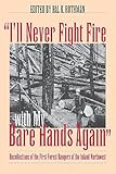 Ill Never Fight Fire With My Bare Hands Again Recollections Of The First Forest Rangers Of The Inland Northwest