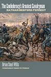 The Confederacy's Greatest Cavalryman: Nathan Bedford Forrest