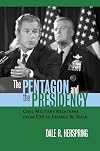 The Pentagon And The Presidency: Civil-military Relations From FDR To George W. Bush