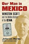 Our Man in Mexico: Winston Scott and the Hidden History of the CIA