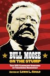 Bull Moose on the Stump: The 1912 Campaign Speeches of Theodore Roosevelt