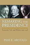 Remaking the Presidency: Roosevelt, Taft, and Wilson, 1901-1916