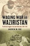 Waging War in Waziristan: The British Struggle in the Land of Bin Laden, 1849-1947 (Modern War Studies)