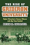 The Rise of Gridiron University: Higher Education's Uneasy Alliance with Big-Time Football