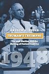 Truman's Triumphs: The 1948 Election and the Making of Postwar America (American Presidential Elections)