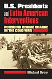 Us Presidents And Latin American Interventions Pursuing Regime Change In The Cold War