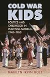 Cold War kids : politics and childhood in postwar America, 19451960