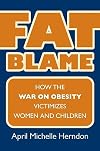 Fat Blame: How the War on Obesity Victimizes Women and Children