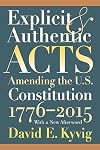 Explicit and Authentic Acts: Amending the U.S. Constitution 1776-2015 With a New Afterword