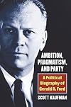 Ambition, Pragmatism, and Party: A Political Biography of Gerald R. Ford