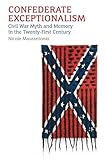 Confederate Exceptionalism Civil War Myth And Memory In The Twentyfirst Century