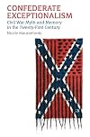 Confederate Exceptionalism: Civil War Myth and Memory in the Twenty-First Century