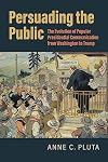 Persuading the Public : The Evolution of Popular Presidential Communication from Washington to Trump / Anne C. Pluta