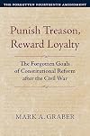 Punish Treason, Reward Loyalty: The Forgotten Goals of Constitutional Reform after the Civil War (Constitutional Thinking)