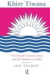 Khizr Tiwana, the Punjab Unionist Party and the partition of India